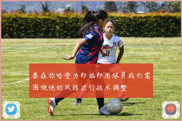 泰森称哈登为即插即用球员我们需围绕他的风格进行战术调整