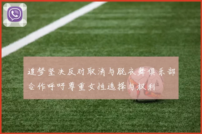 追梦坚决反对取消与脱衣舞俱乐部合作呼吁尊重女性选择与权利