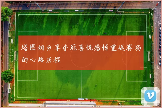 塔图姆分享夺冠喜悦感悟重返赛场的心路历程