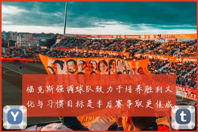 福克斯强调球队致力于培养胜利文化与习惯目标是季后赛争取更佳成绩