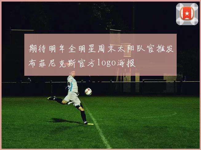 期待明年全明星周末太阳队官推发布菲尼克斯官方logo海报