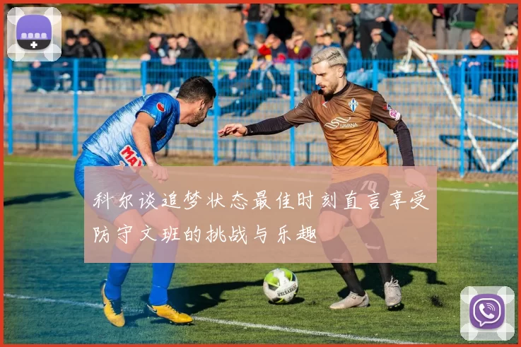 科尔谈追梦状态最佳时刻直言享受防守文班的挑战与乐趣