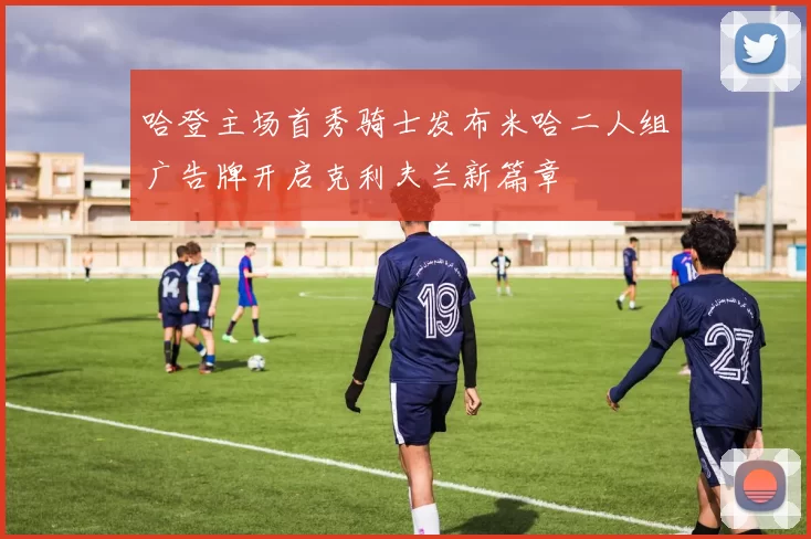 哈登主场首秀骑士发布米哈二人组广告牌开启克利夫兰新篇章