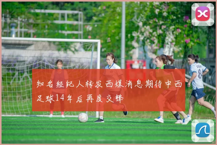 知名经纪人转发西媒消息期待中西足球14年后再度交锋