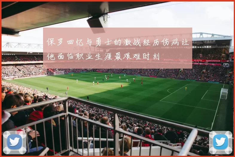 保罗回忆与勇士的激战经历伤病让他面临职业生涯最艰难时刻