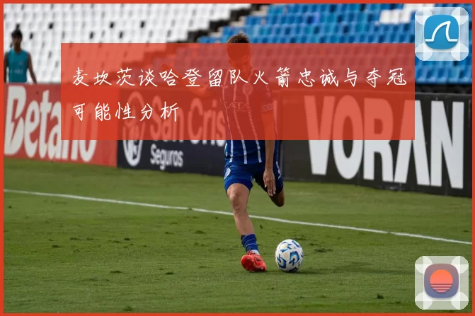 麦坎茨谈哈登留队火箭忠诚与夺冠可能性分析